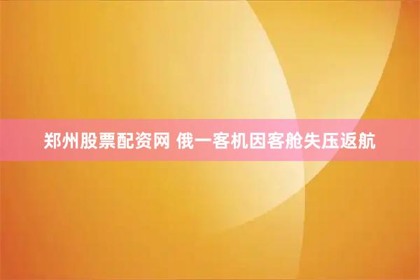 郑州股票配资网 俄一客机因客舱失压返航
