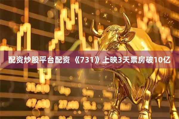配资炒股平台配资 《731》上映3天票房破10亿