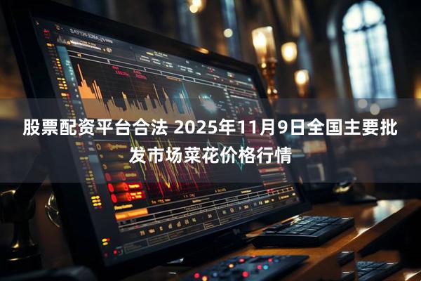 股票配资平台合法 2025年11月9日全国主要批发市场菜花价格行情