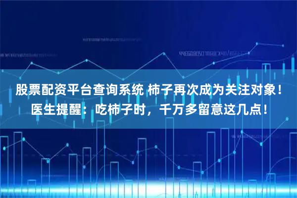 股票配资平台查询系统 柿子再次成为关注对象！医生提醒：吃柿子时，千万多留意这几点！