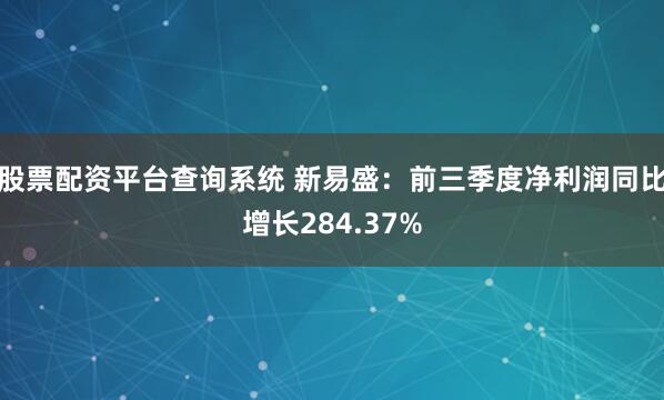 股票配资平台查询系统 新易盛：前三季度净利润同比增长284.37%