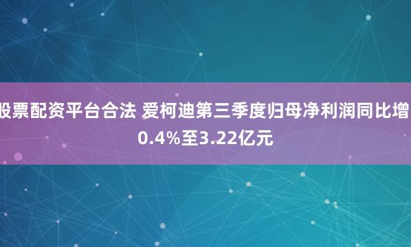股票配资平台合法 爱柯迪第三季度归母净利润同比增10.4%至3.22亿元