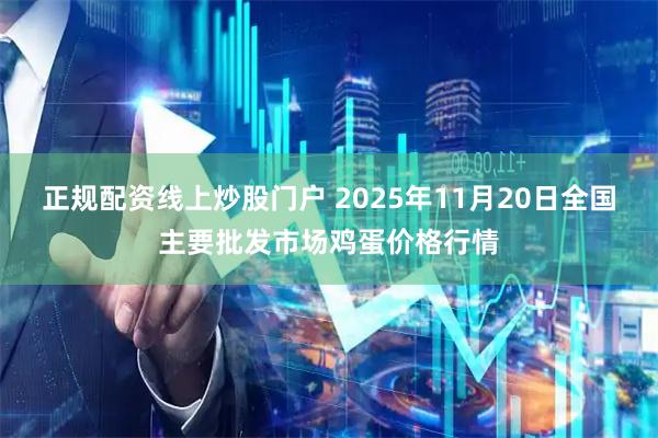 正规配资线上炒股门户 2025年11月20日全国主要批发市场鸡蛋价格行情